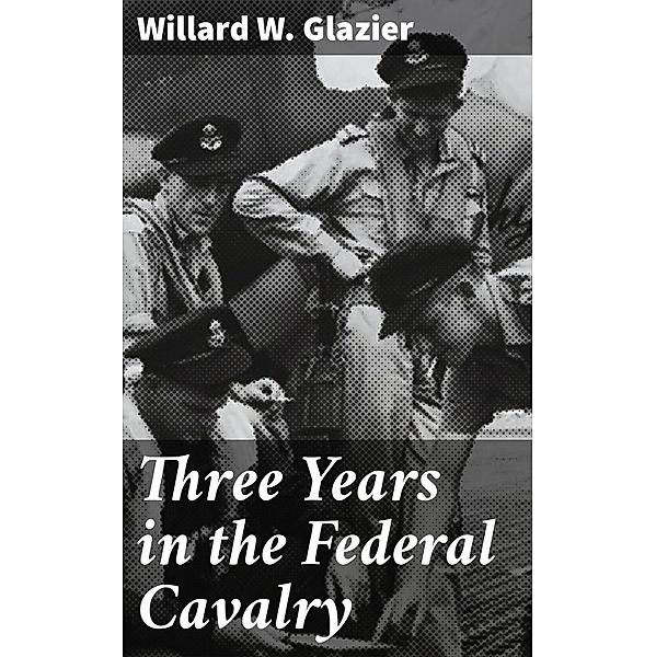 Three Years in the Federal Cavalry, Willard W. Glazier