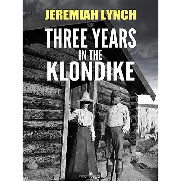 Three Years in the Klondike (Illustrated), Jeremiah Lynch