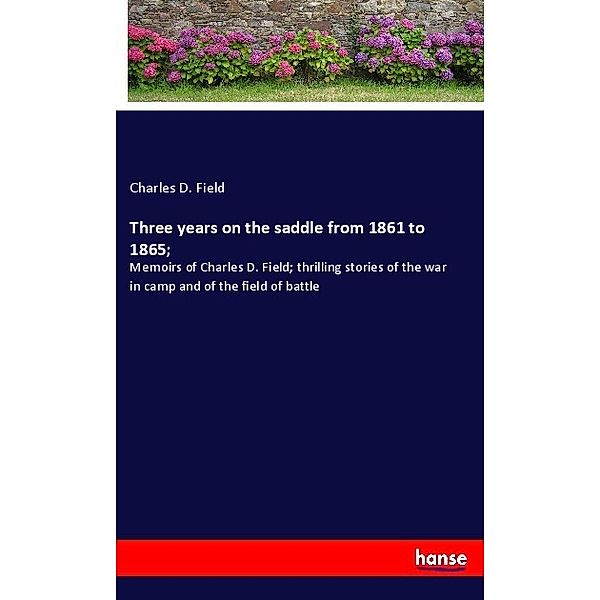 Three years on the saddle from 1861 to 1865;, Charles D. Field