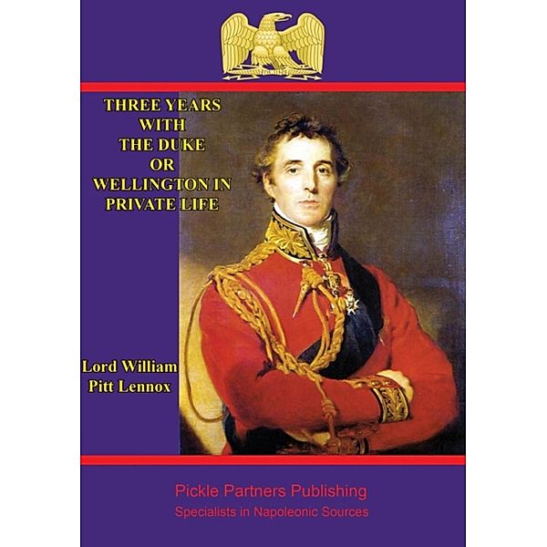 Three years with the Duke, or Wellington in private life. By an Ex-Aid-de-Camp, Lord William Pitt Lennox