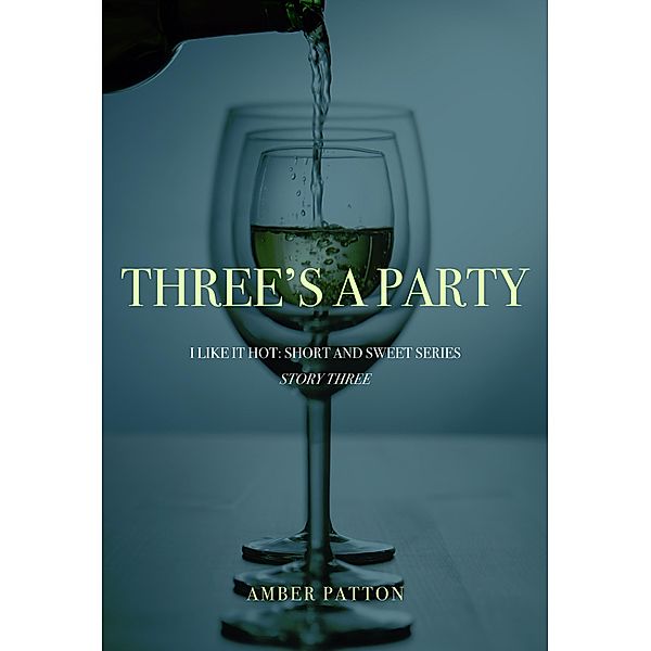 Three's A Party (I Like It Hot - Short and Sweet Series, #3) / I Like It Hot - Short and Sweet Series, Amber Patton