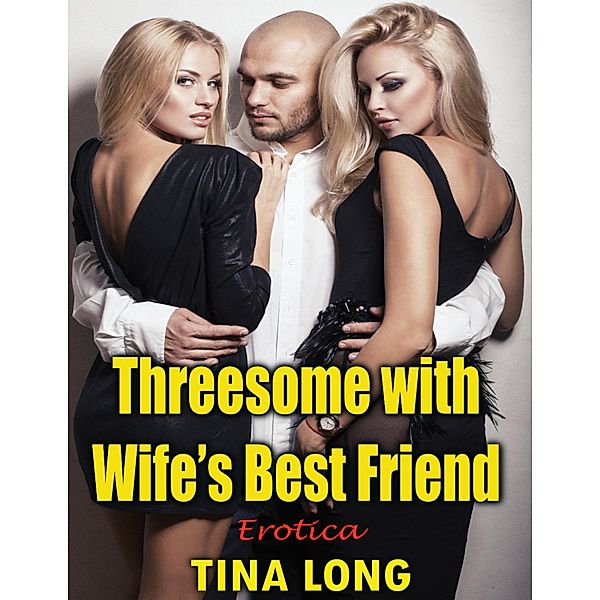 Threesome With Wife's Best Friend: Erotica, Tina Long