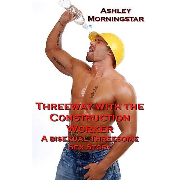 Threeway with the Construction Worker: A Bisexual Threesome Sex Story (mmf, double penetrations, bisexual sex), Ashley Morningstar