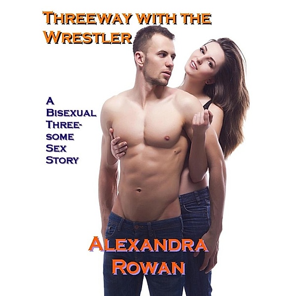 Threeway with the Wrestler: A Bisexual Threesome Sex Story, Alexandra Rowan
