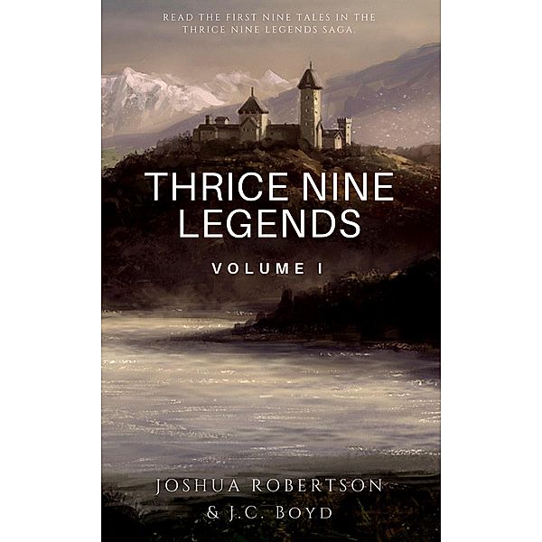 Thrice Nine Legends: Volume I (Thrice Nine Legends Saga, #1), Joshua Robertson, J. C. Boyd