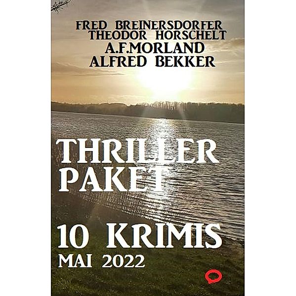 Thriller-Paket 10 Krimis Mai 2022, Alfred Bekker, Fred Breinersdorfer, Theodor Horschelt, A. F. Morland