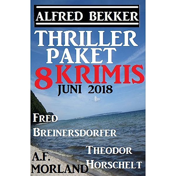 Thriller-Paket 8 Krimis Juni 2018, Alfred Bekker, Fred Breinersdorfer, A. F. Morland, Theodor Horschelt