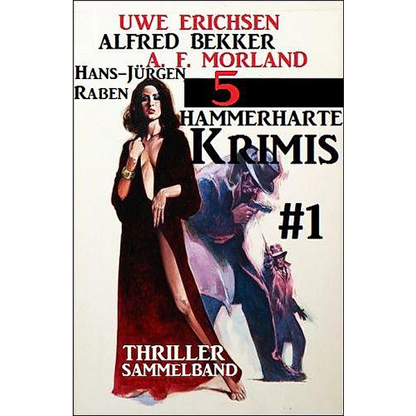 Thriller Sammelband 5 hammerharte Krimis #1, Alfred Bekker, Uwe Erichsen, A. F. Morland, Hans-Jürgen Raben