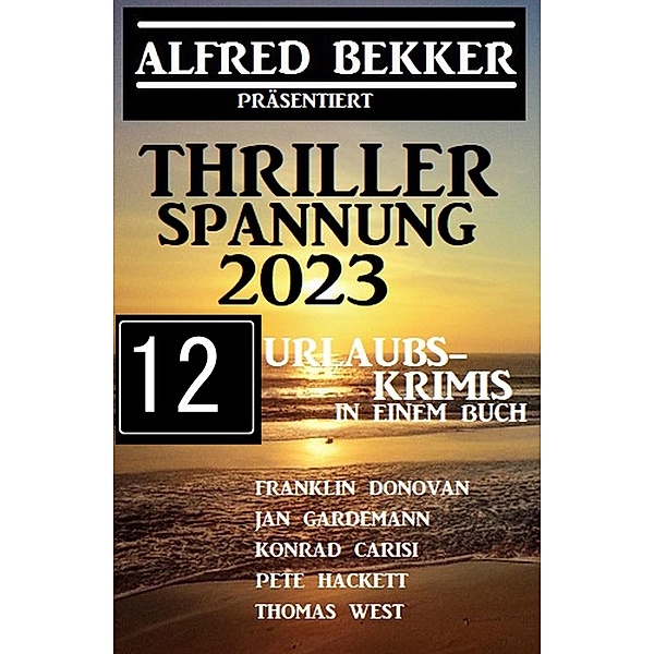Thriller Spannung 2023: Alfred Bekker präsentiert 12 Urlaubs-Krimis auf 1400 Seiten, Alfred Bekker, Frank Donovan, Pete Hackett, Jan Gardemann, Thomas West, Konrad Carisi