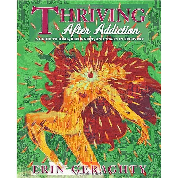 Thriving After Addiction: A Guide to Heal, Reconnect, and Thrive in Recovery, Erin Colleen Geraghty
