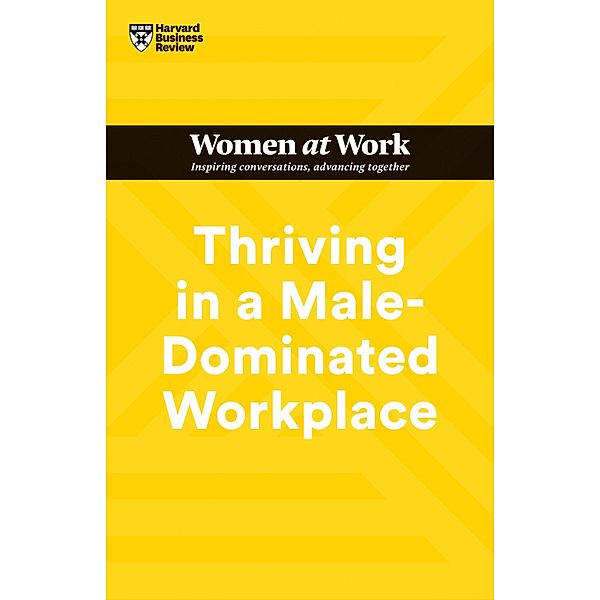 Thriving in a Male-Dominated Workplace (HBR Women at Work Series) / HBR Women at Work Series, Harvard Business Review, Stacey Abrams, Lara Hodgson, Joseph Grenny, Michelle P. King