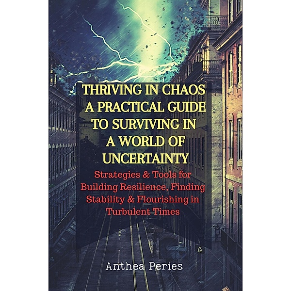 Thriving In Chaos: A Practical Guide To Surviving In A World Of Uncertainty: Strategies and Tools for Building Resilience, Finding Stability, and Flourishing in Turbulent Times (Christian Books) / Christian Books, Anthea Peries