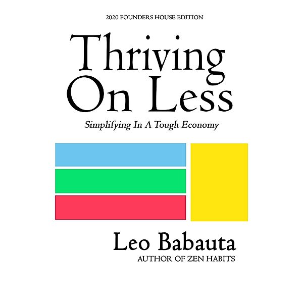 Thriving On Less: Simplifying In A Tough Economy (2020 Founders House Edition), Leo Babauta