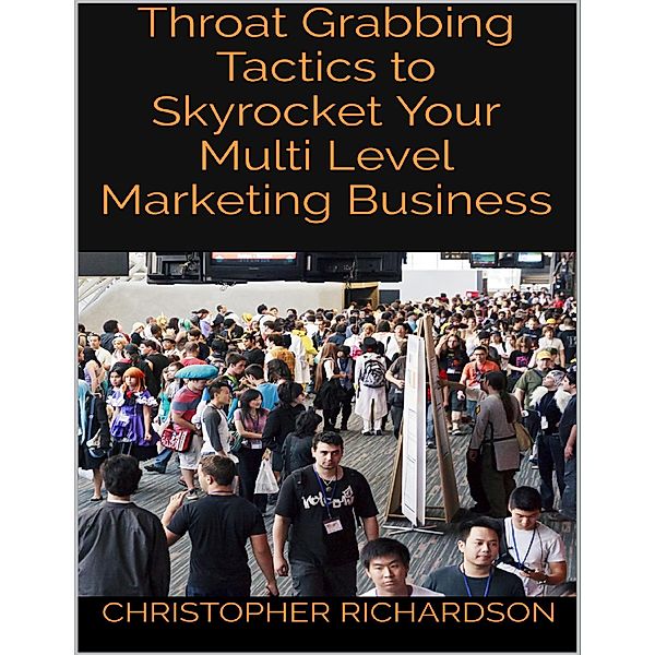 Throat Grabbing Tactics to Skyrocket Your Multi Level Marketing Business, Christopher Richardson