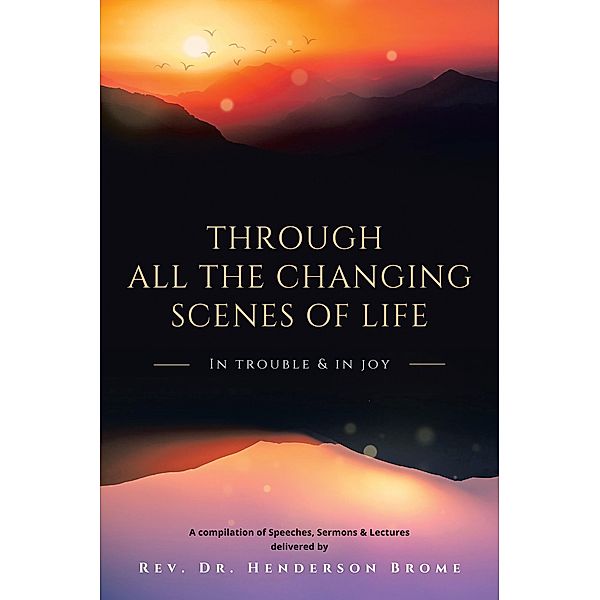 Through All The Changing Scenes of Life: In Trouble & In Joy, Rev. Henderson Brome
