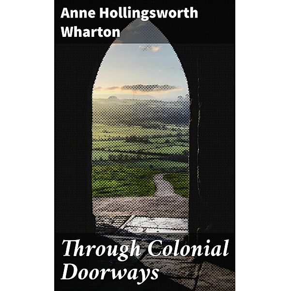 Through Colonial Doorways, Anne Hollingsworth Wharton