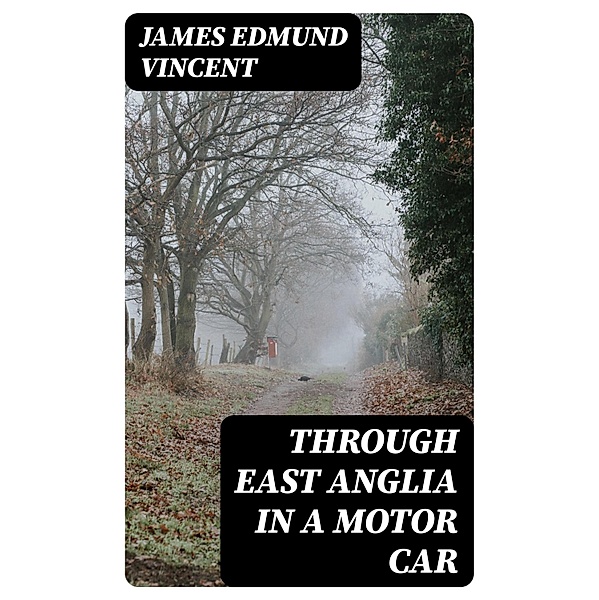 Through East Anglia in a Motor Car, James Edmund Vincent