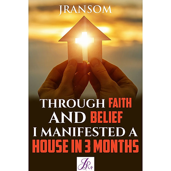 Through Faith and Belief I Manifested A House In Three Months, J Ransom