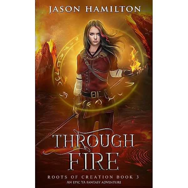 Through Fire: An Epic YA Fantasy Adventure (Roots of Creation, #3) / Roots of Creation, Jason Hamilton