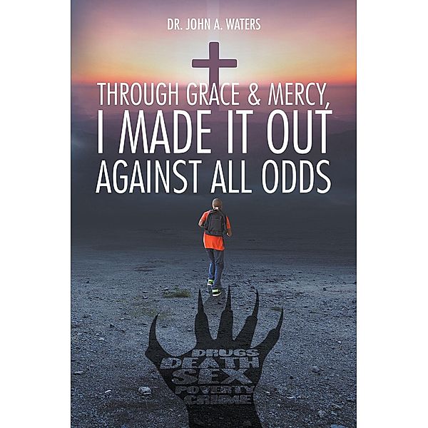 Through Grace & Mercy, I Made It Out Against All Odds / Page Publishing, Inc., John A. Waters