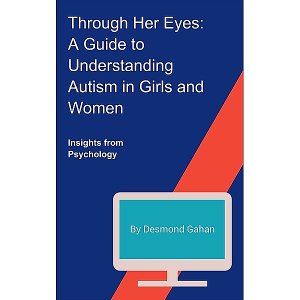 Through Her Eyes: A Guide to Understanding Autism in Girls and Women, Desmond Gahan