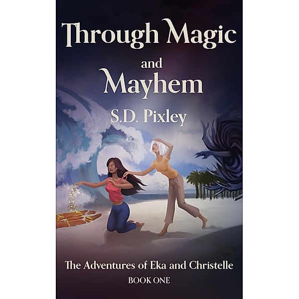 Through Magic and Mayhem: The Adventures of Eka and Christelle: Book One (A Waker World Adventure: Eka and Christelle, #1) / A Waker World Adventure: Eka and Christelle, S. D. Pixley