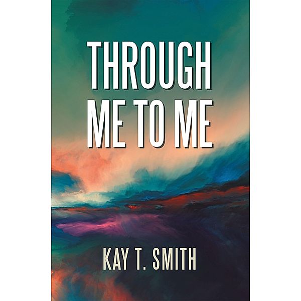 Through Me to Me, Kay T. Smith