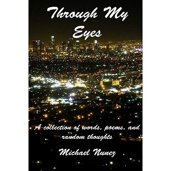 Through My Eyes: A Collection of Words, Poems, and Random Thoughts, Michael Nunez