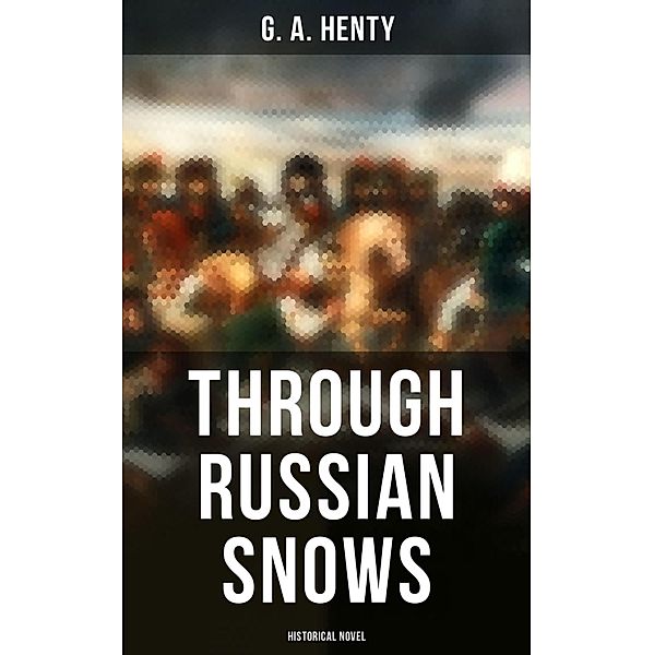 Through Russian Snows (Historical Novel), G. A. Henty