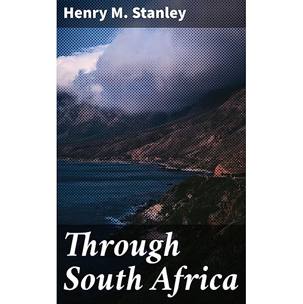 Through South Africa, Henry M. Stanley