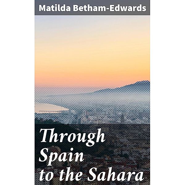 Through Spain to the Sahara, Matilda Betham-Edwards