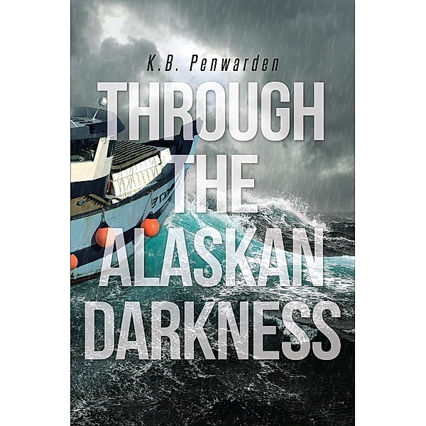 Through the Alaskan Darkness / Page Publishing, Inc., K. B. Penwarden