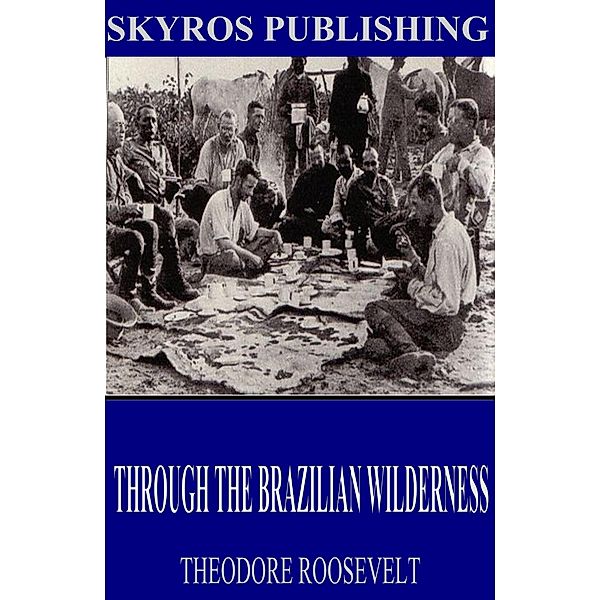 Through the Brazilian Wilderness, Theodore Roosevelt