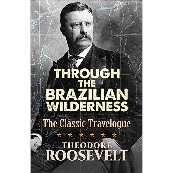 Through the Brazilian Wilderness, Theodore Roosevelt