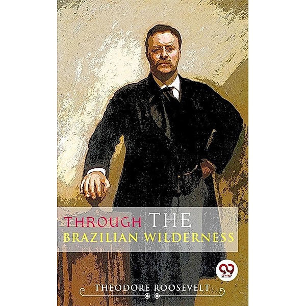 Through The Brazilian Wilderness, Theodore Roosevelt
