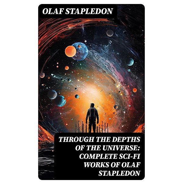 Through the Depths of the Universe: Complete Sci-Fi Works of Olaf Stapledon, Olaf Stapledon