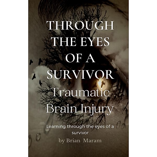 Through the Eyes of a Survivor - Traumatic Brain Injury, Brian Maram