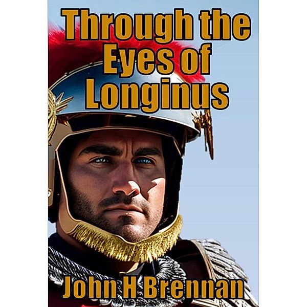 Through The Eyes of Longinus, John H Brennan