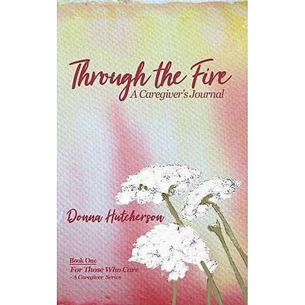 Through the Fire / Donna Hutcherson DBA For Those Who Care, Donna Hutcherson