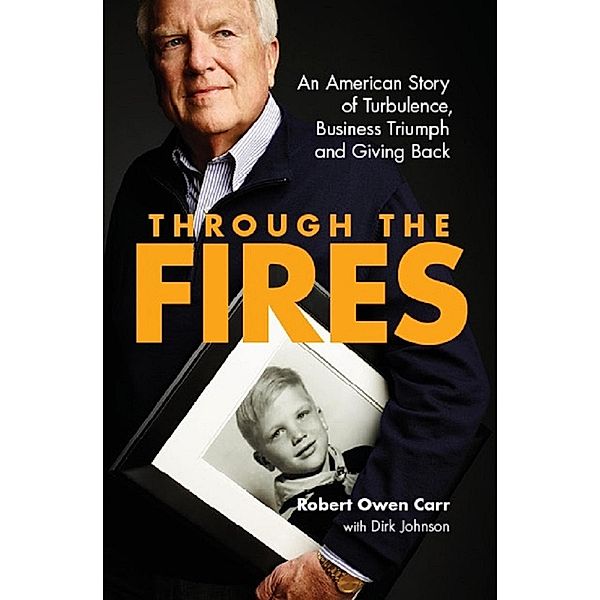 Through the Fires: An American Story of Turbulence, Business Triumph and Giving Back / Robert Owen Carr, Robert Owen Carr