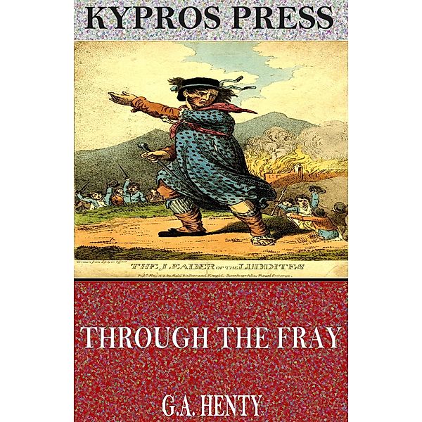 Through the Fray: A Tale of the Luddite Riots, G. A. Henty