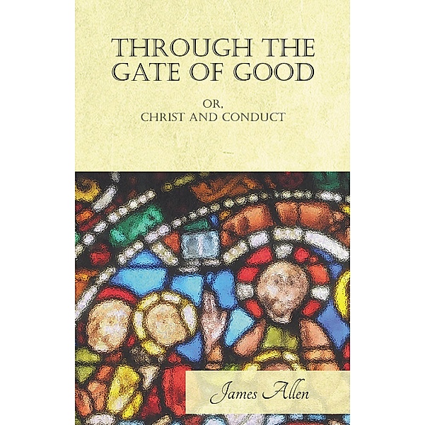 Through the Gate of Good - or, Christ and Conduct, James Allen