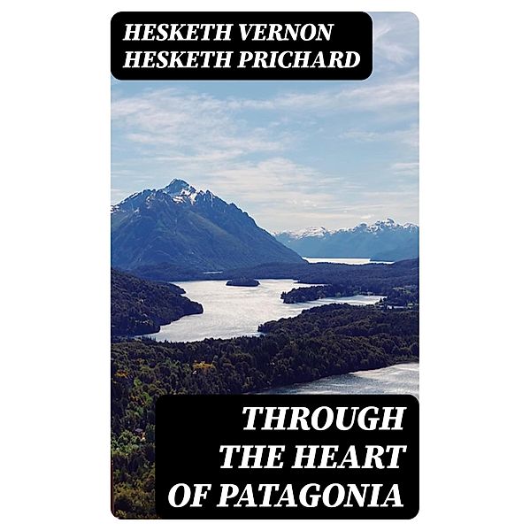 Through the Heart of Patagonia, Hesketh Vernon Hesketh Prichard