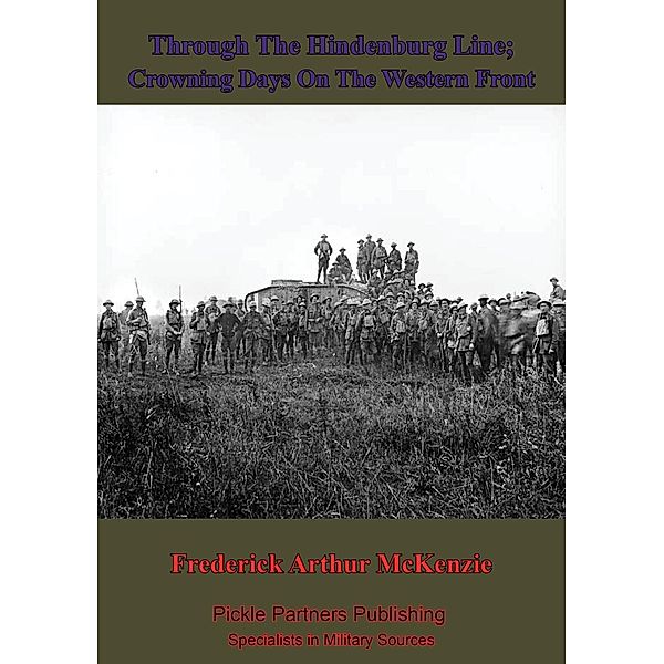 Through The Hindenburg Line; Crowning Days On The Western Front, Frederick Arthur Mckenzie