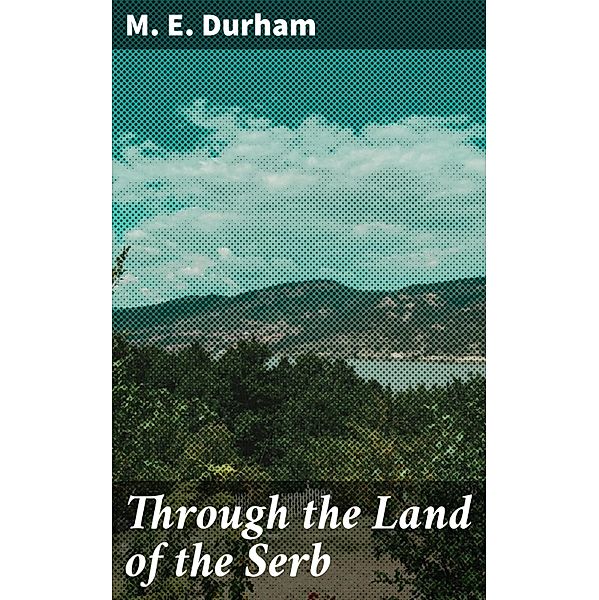 Through the Land of the Serb, M. E. Durham