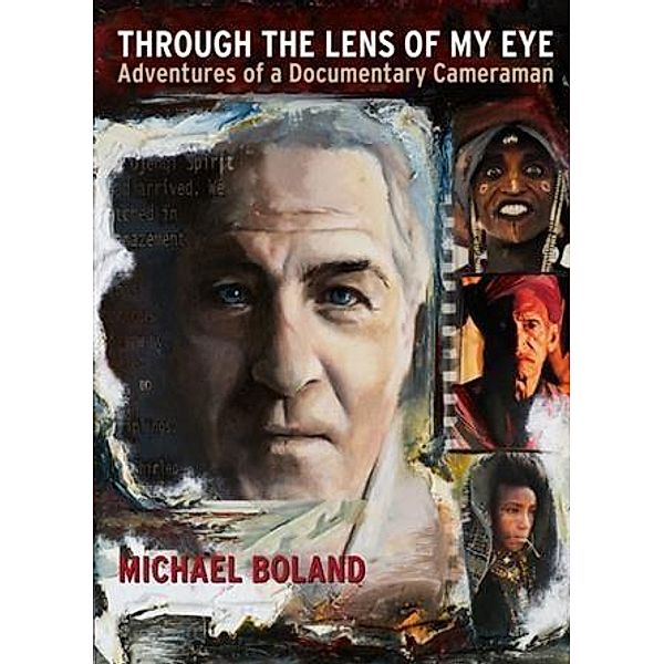 Through the Lens of My Eye; Adventures of a Documentary Cameraman, Michael Boland