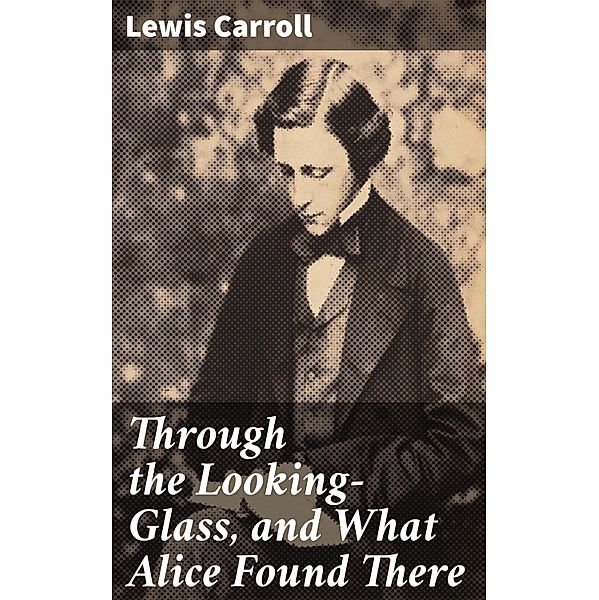 Through the Looking-Glass, and What Alice Found There, Lewis Carroll