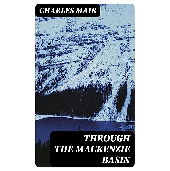Through the Mackenzie Basin, Charles Mair