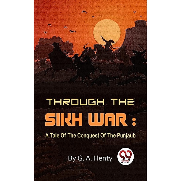 Through The Sikh War : A Tale Of The Conquest Of The Punjaub, G. A. Henty