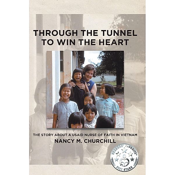 Through the Tunnel to Win the Heart; The story about a USAID nurse of faith in Vietnam, Nancy M. Churchill